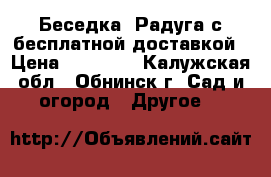 Беседка «Радуга»с бесплатной доставкой › Цена ­ 19 950 - Калужская обл., Обнинск г. Сад и огород » Другое   